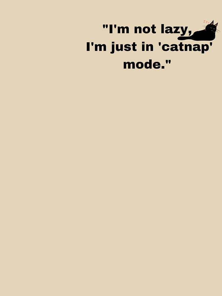 "I'm not lazy, I'm just in 'catnap' mode." by sumajouda