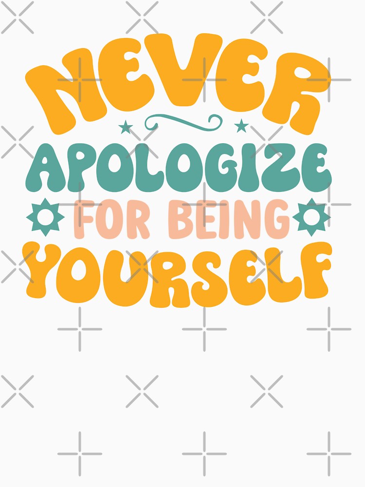 Never Apologize For Being Yourself by Lucy Merch