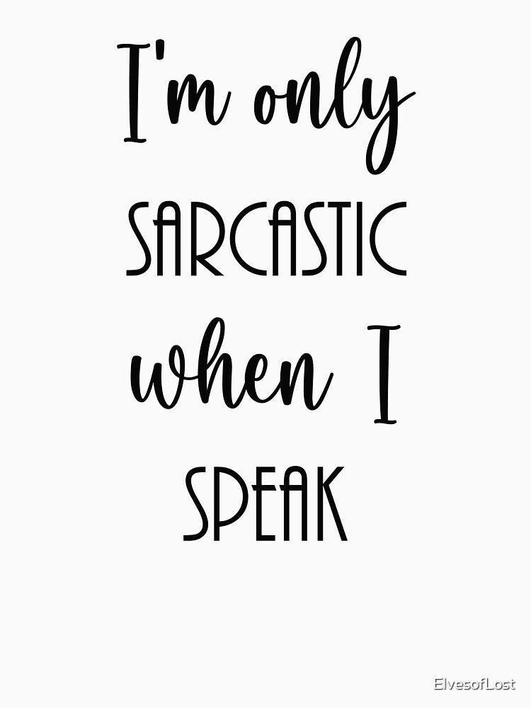 I'm Only Sarcastic When I Speak by ElvesofLost