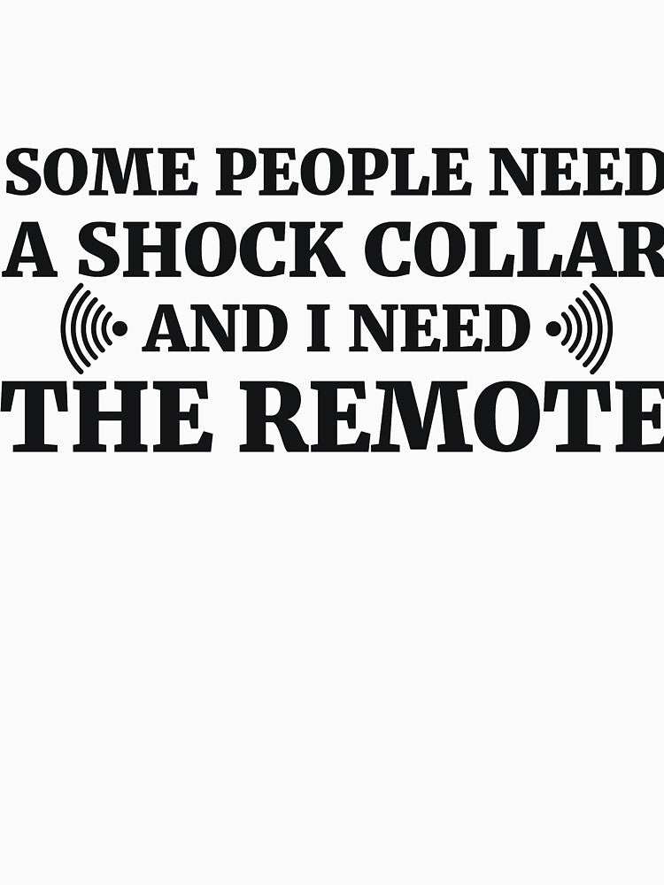 Some people need a shock collar and I need the remote by RedYolk