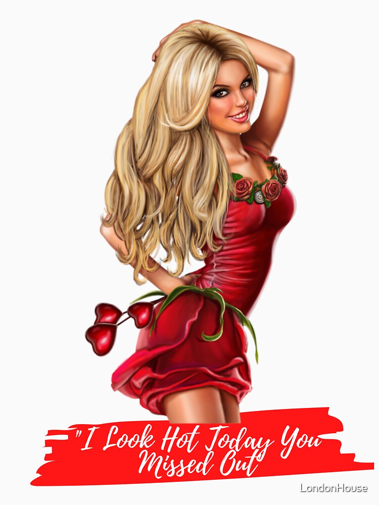 "I Look Hot Today You Missed Out" by LondonHouse