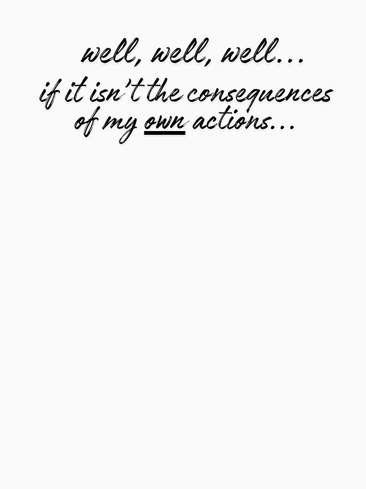 Well, well, well If It Isn't The Consequences Of My Own Actions - Funny Saying by karolina lindy