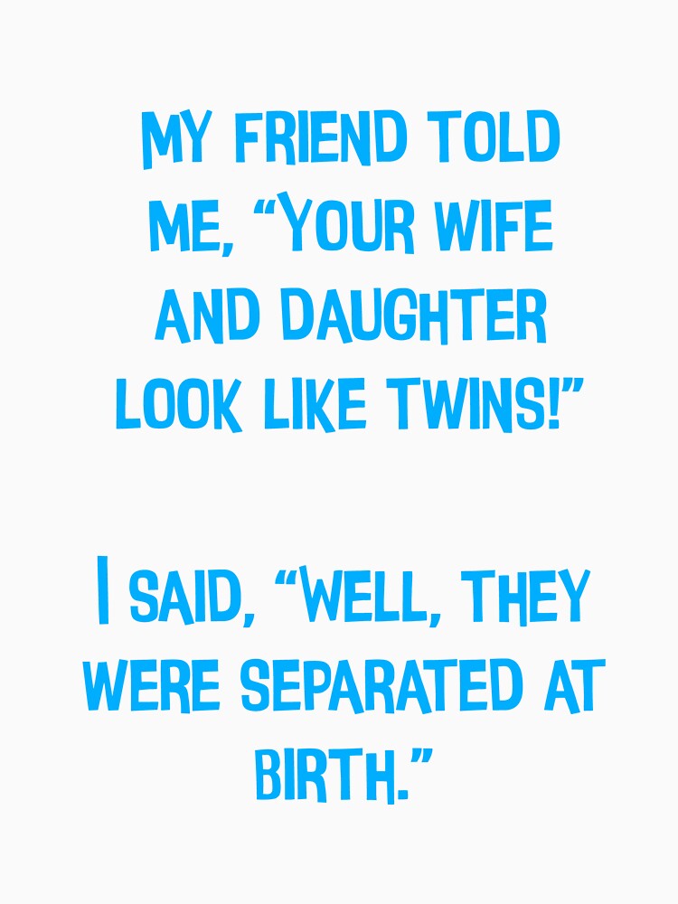 My Friend Told Me" Your Wife And Daughter Look Like Twins!" Funny Dad Jokes by Pete Roberts