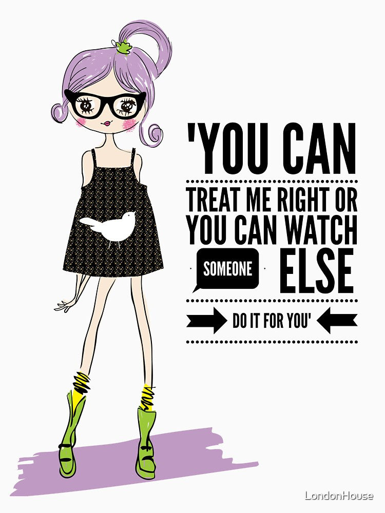 "You Can Treat Me Right Or You Can Watch Someone Else Do It For You" by LondonHouse