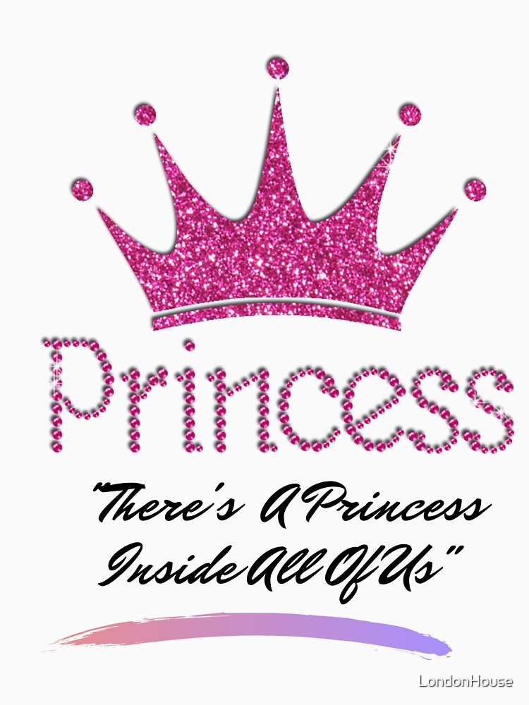"There's A Princess Inside All Of Us" by LondonHouse