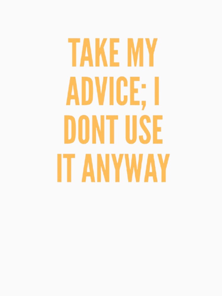 Take My Advice I Don’t Use It Anyway – Funny Sarcastic Quote Design by MemesCreate1