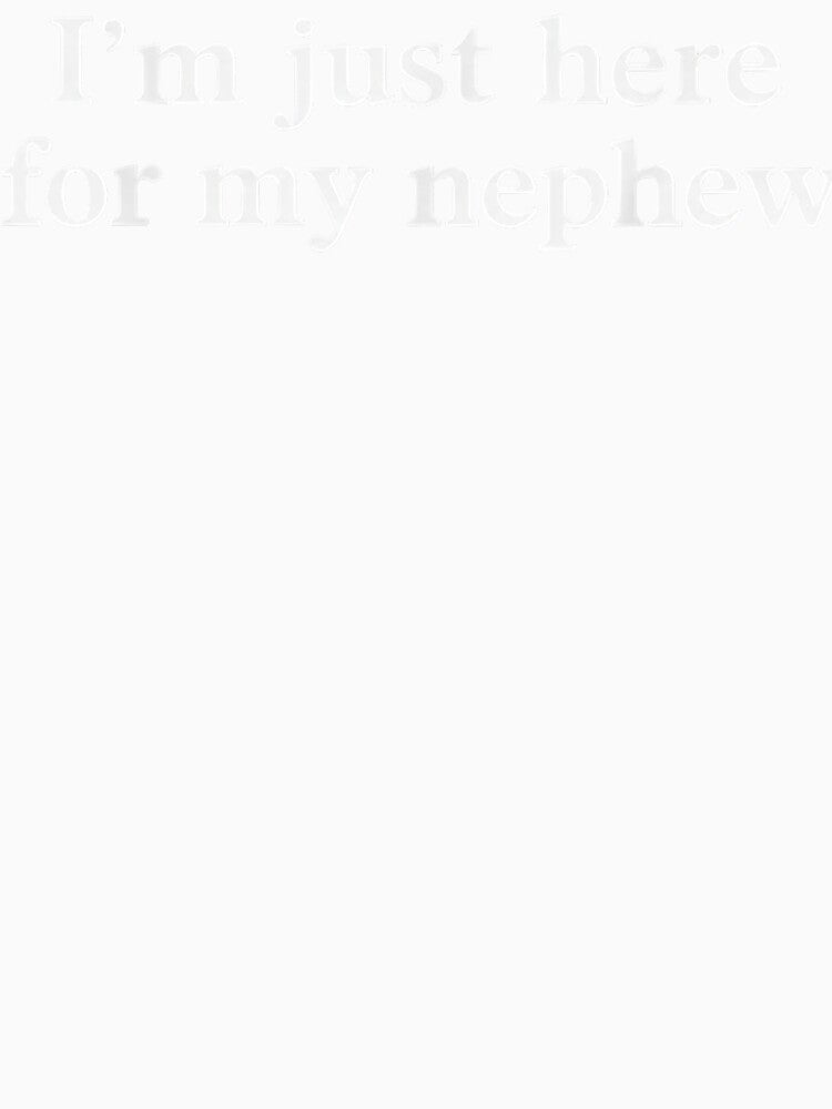 I'M Just Here For My Nephew Funny Saying Quote T Shirt by saohoa2584