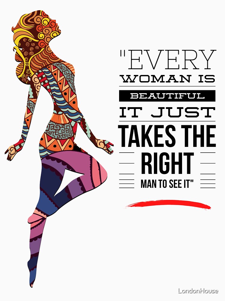 "Every Woman Is Beautiful It Just Takes The Right Man To See It" by LondonHouse
