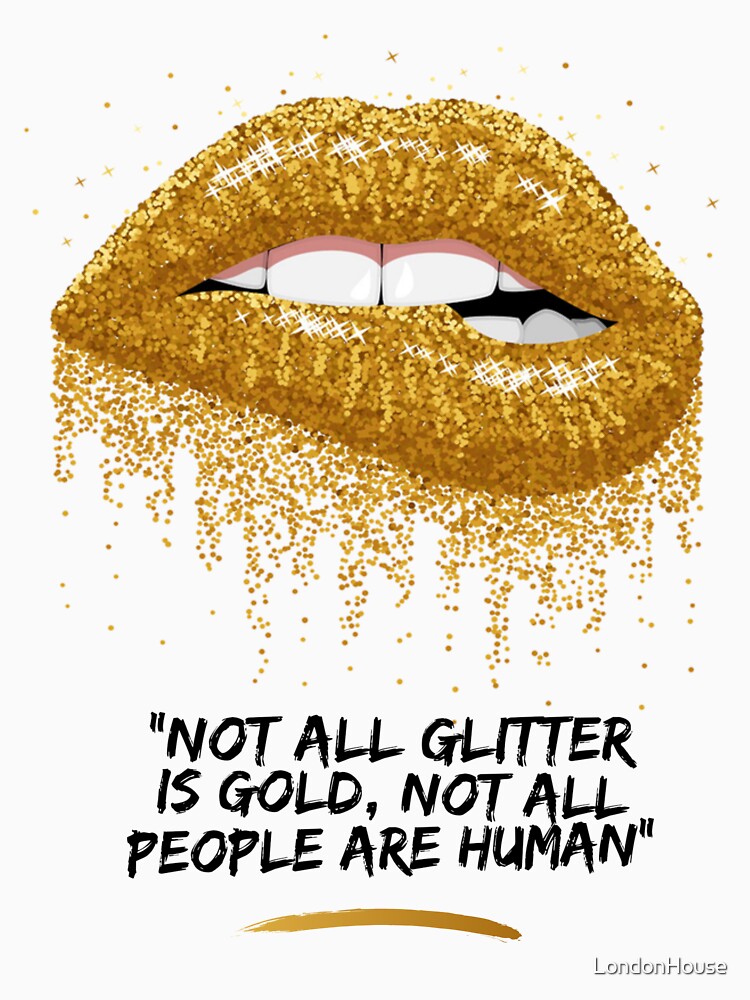 "Not All Glitter Is Gold, Not All People Are Humans" by LondonHouse