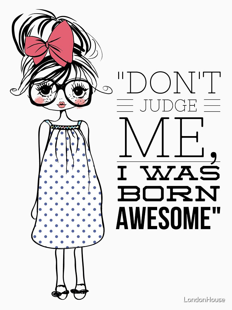 "Don't Judge Me I Was Born To Be Awesome" by LondonHouse