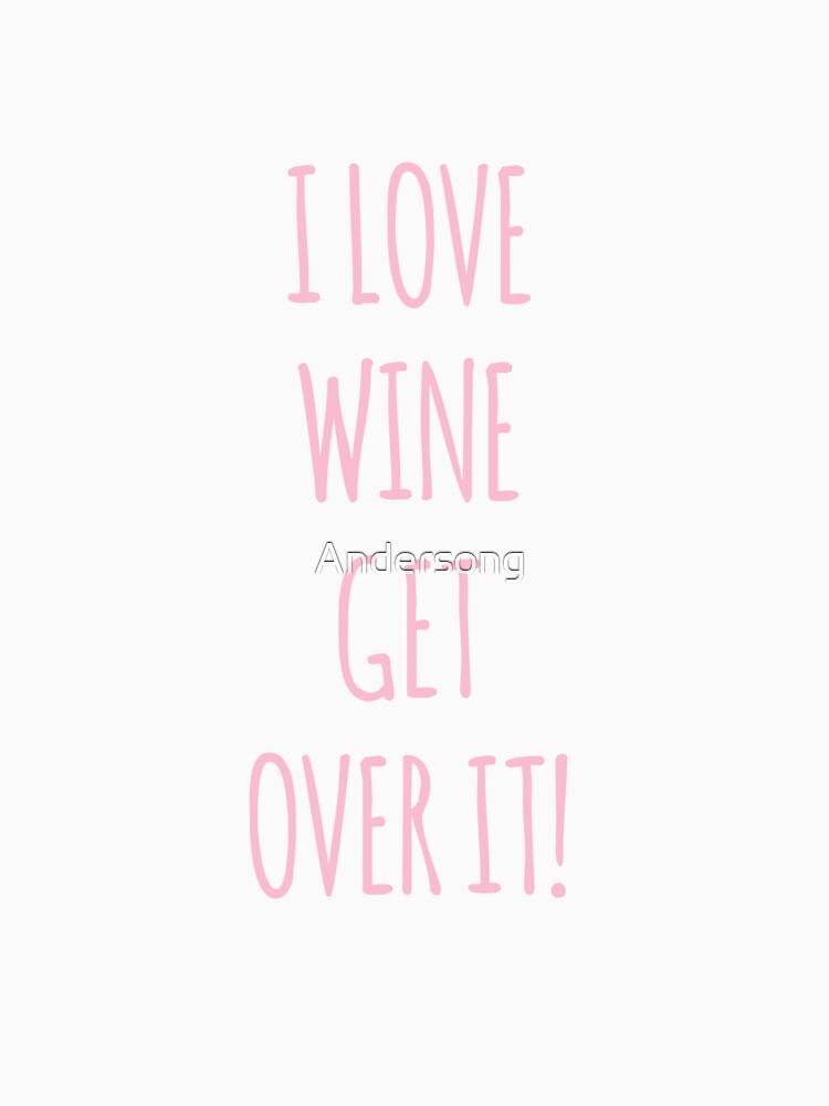 I Love Wine Wine Get Over It by Andersong