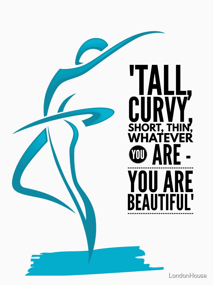 "Tall, Curvy, Short, Thin, Whatever You Are - You Are Beautiful" by LondonHouse