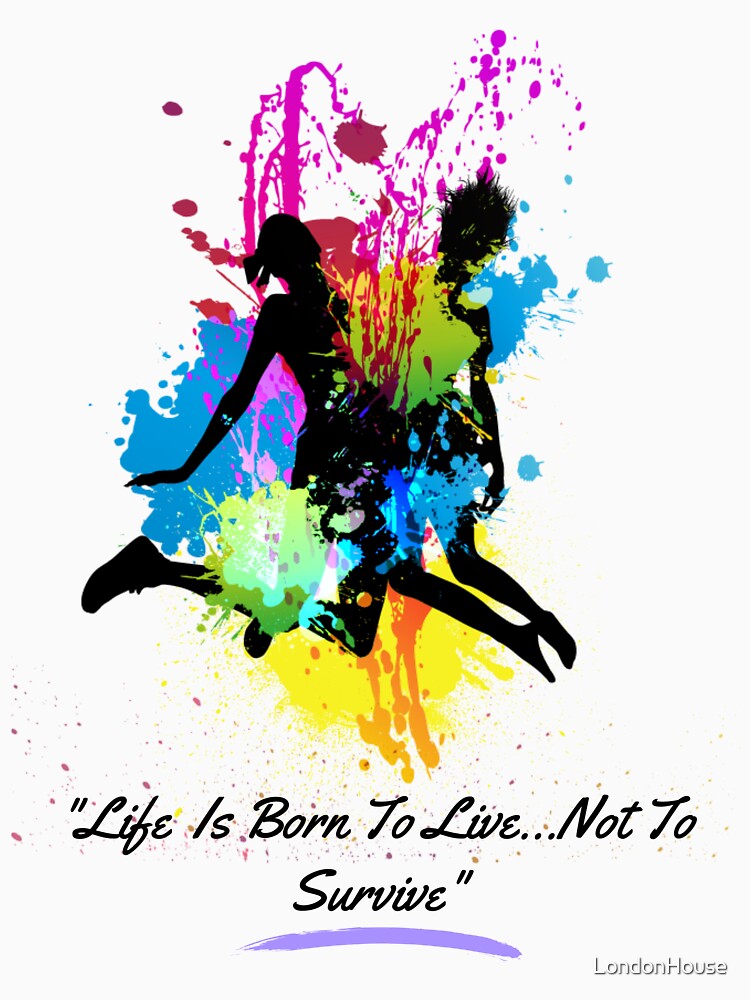 "Life Is Born To Live...Not To Survive" by LondonHouse