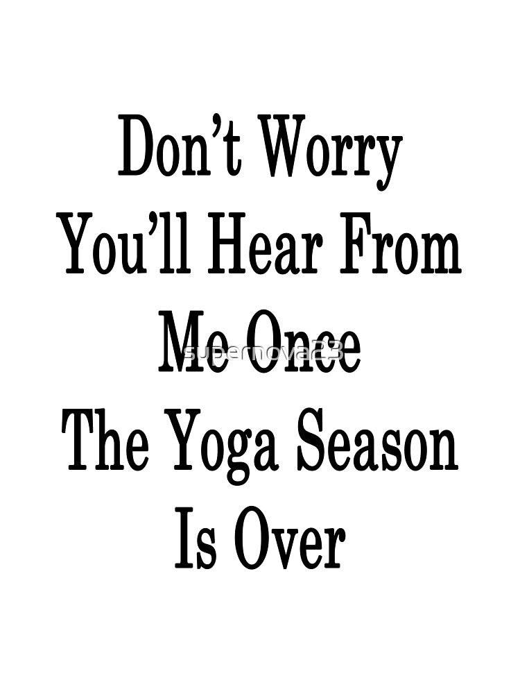 Don't Worry You'll Hear From Me Once The Yoga Season Is Over by supernova23
