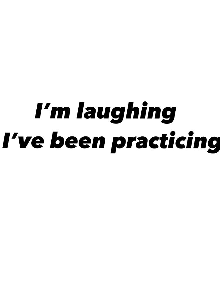 I’m laughing I’ve been practicing by Funnymaybe