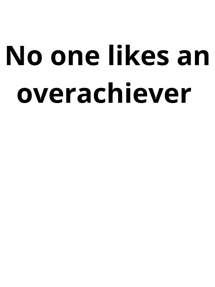 No one likes an overachiever by E6Designs