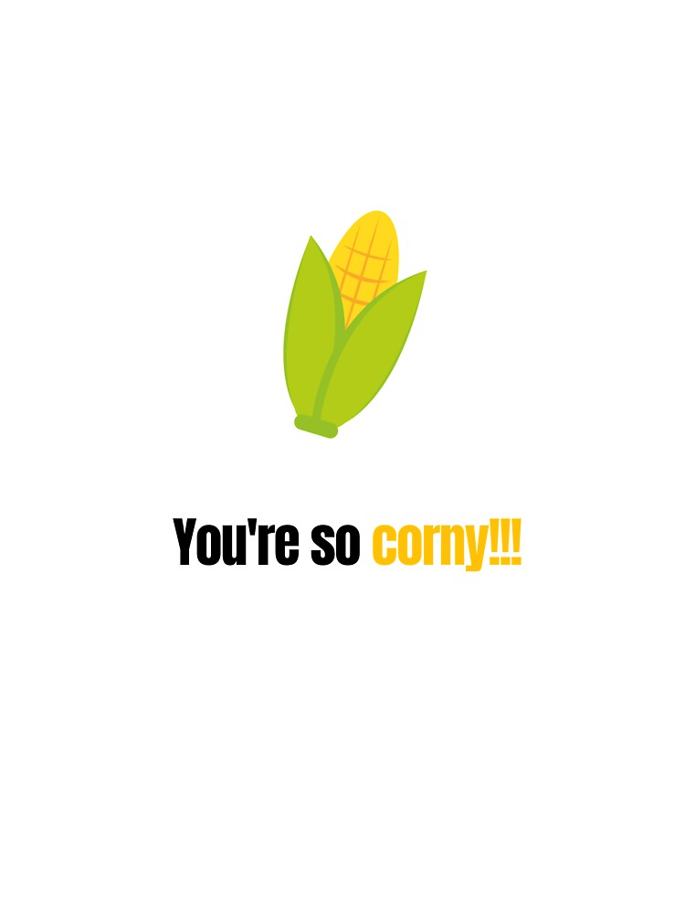 You're so corny....bad pun/joke by glooop