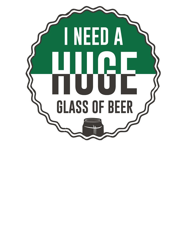 i need huge glass of beer - Beer Always a Good Idea - Good Beer Drinker - Beer Break - Native Drunk Beer is made by men wine by god - Beer Lover - Beer Fanatic - Beer is Life by mellinnshirts