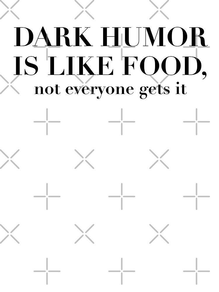 Dark humor is like food, not everyone gets it by mousepotatoes