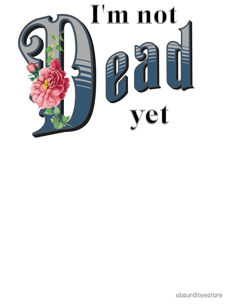 I'm not dead yet by absurditeestore