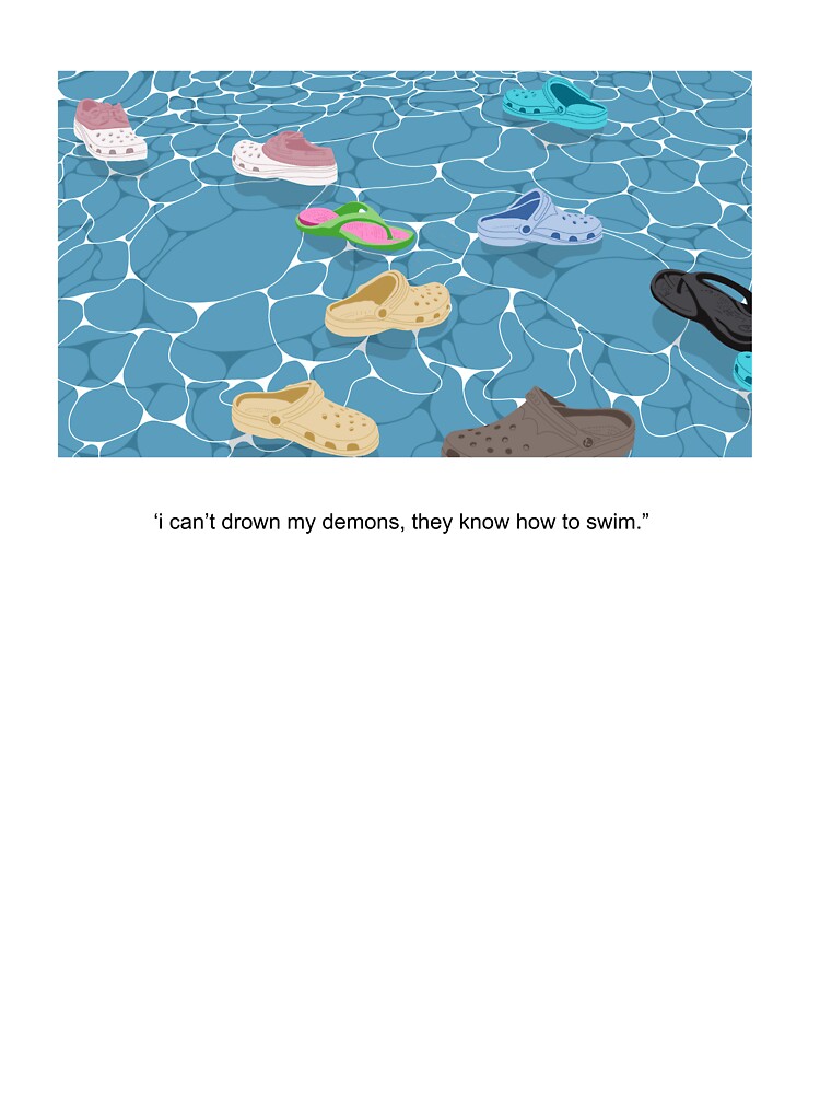 “I can’t drown my demons, they know how to swim.” - Crocs on Water by butterbeansktch