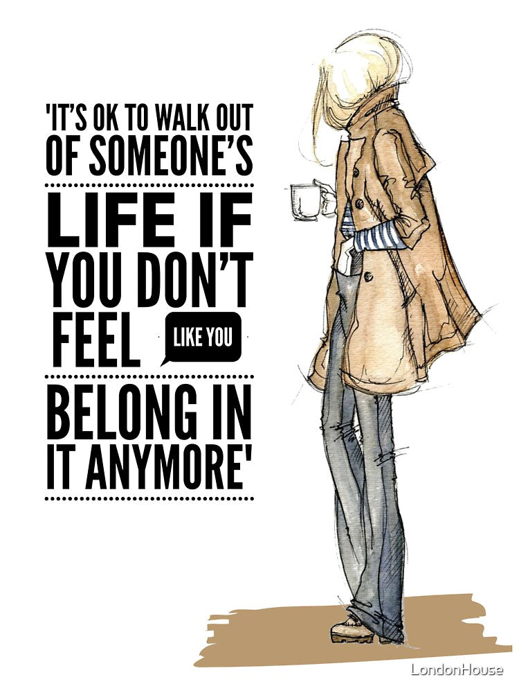 "It's Ok To Walk Out Of Someone's Life If You Don't Feel Like You Belong In It Anymore" by LondonHouse
