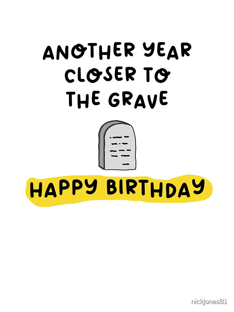 Another Year Closer to the Grave – Dark Humor Birthday Gift by nickjones81