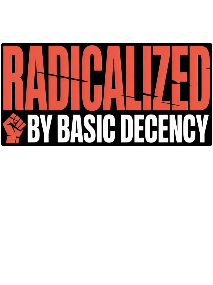 Radicalized By Basic Decency Shirt - Social Justice  Activism Graphic Tee by MerchlyMike