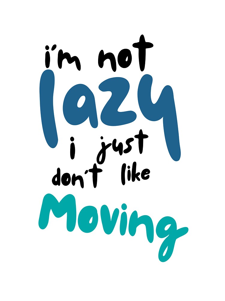 I’m not lazy, I just don’t like moving by Hannahbananaco
