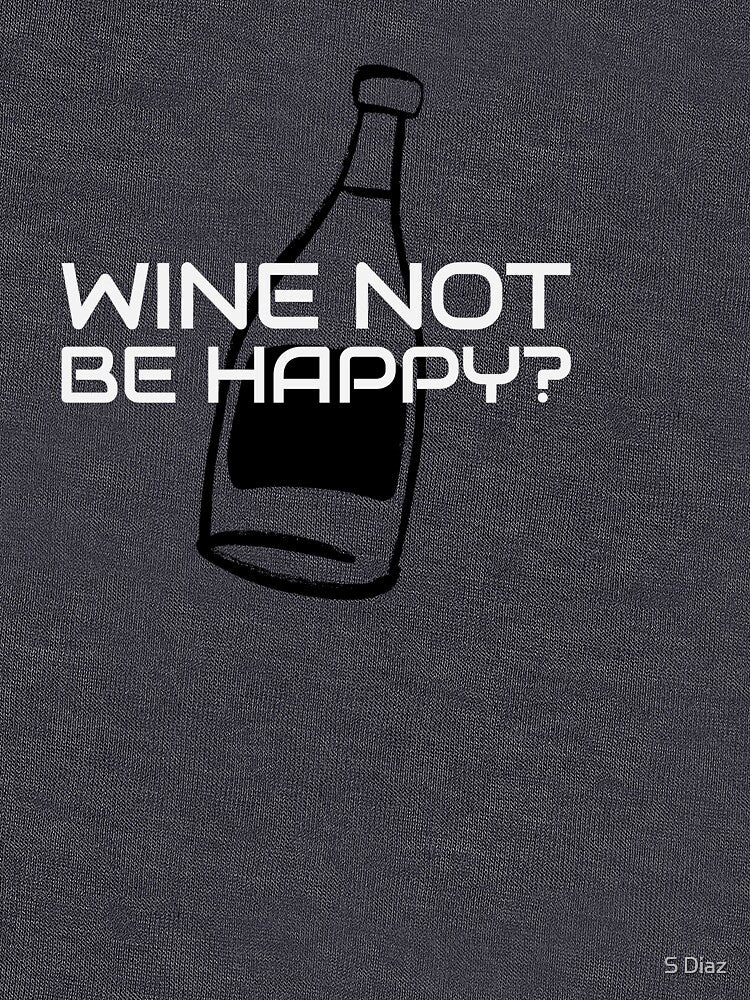 Wine Not Be Happy? by S Diaz