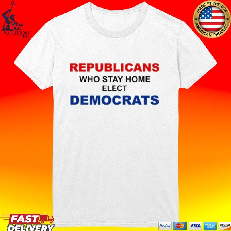 Republican Who Stay Home Elect Democrats T-shirt