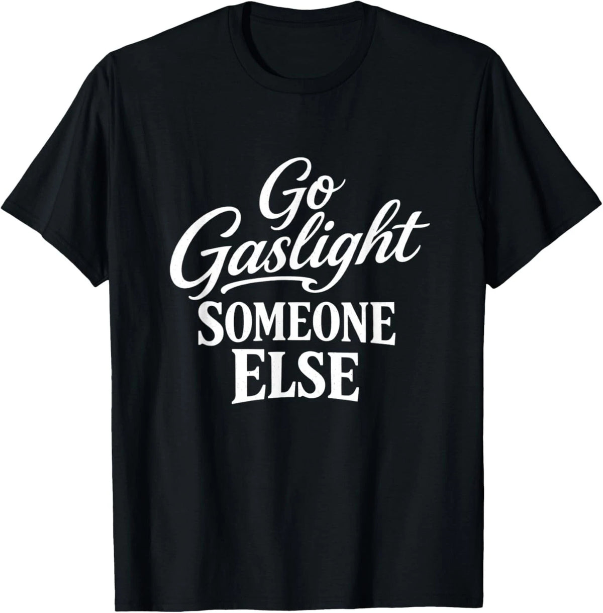Funny Go Gaslight Someone Else Joke Sarcastic T-Shirt