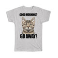 Gift T-Shirt : Good Morning Go Away Cat Office Funny Humor Kitten Joke Coworker