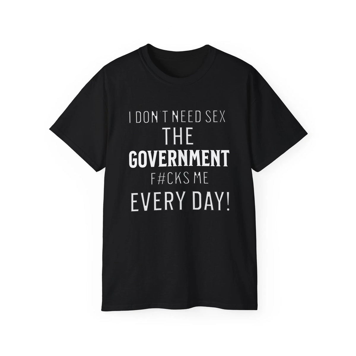 Funny Slogan T-Shirt,Sarcastic,I Don't Need Sex The Government F#cks Me Everyday