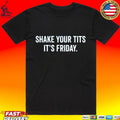 Shake Your Tits It’s Friday T-shirt