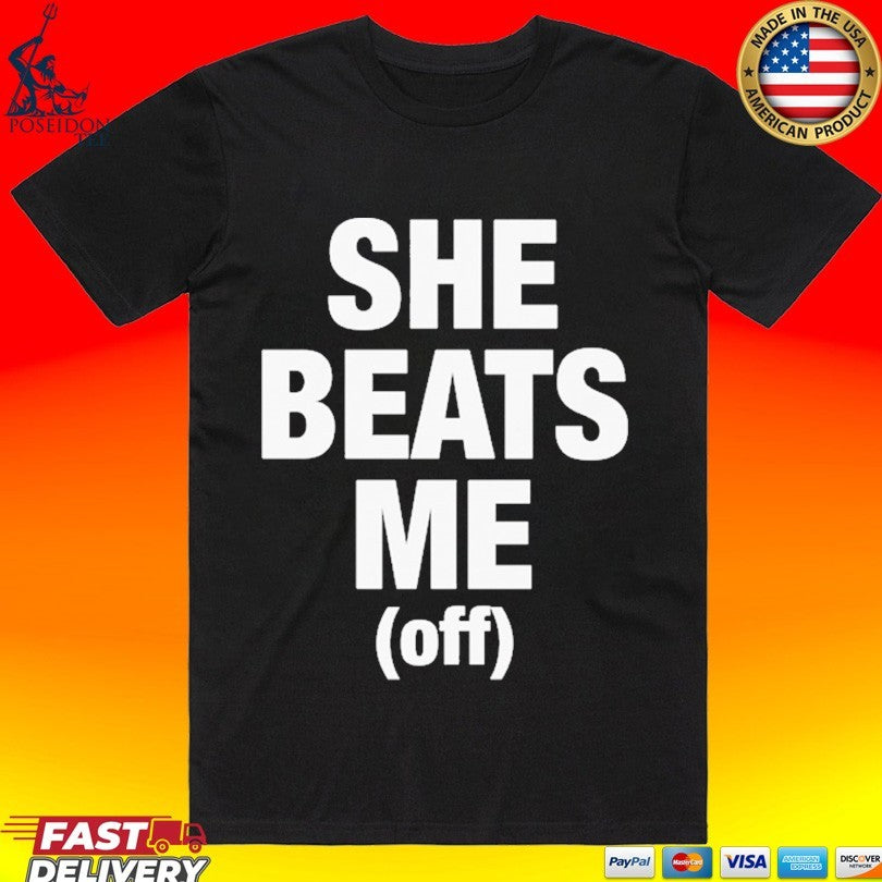 She Beats Me Off T-shirt
