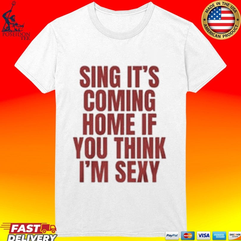 Sing It’s Coming Home If You Think I’m Sexy T-shirt