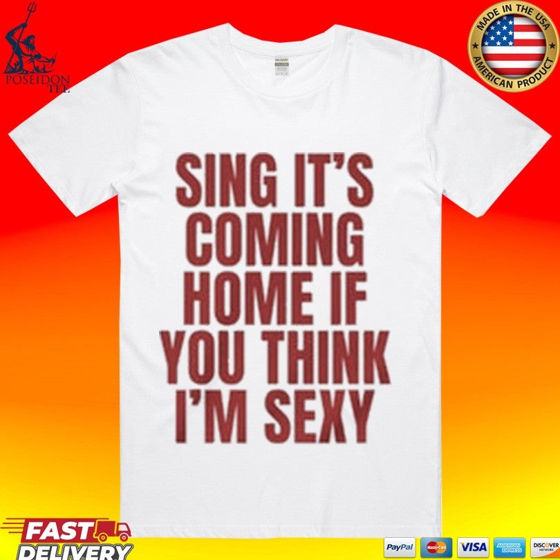 Sing It’s Coming Home If You Think I’m Sexy T-shirt