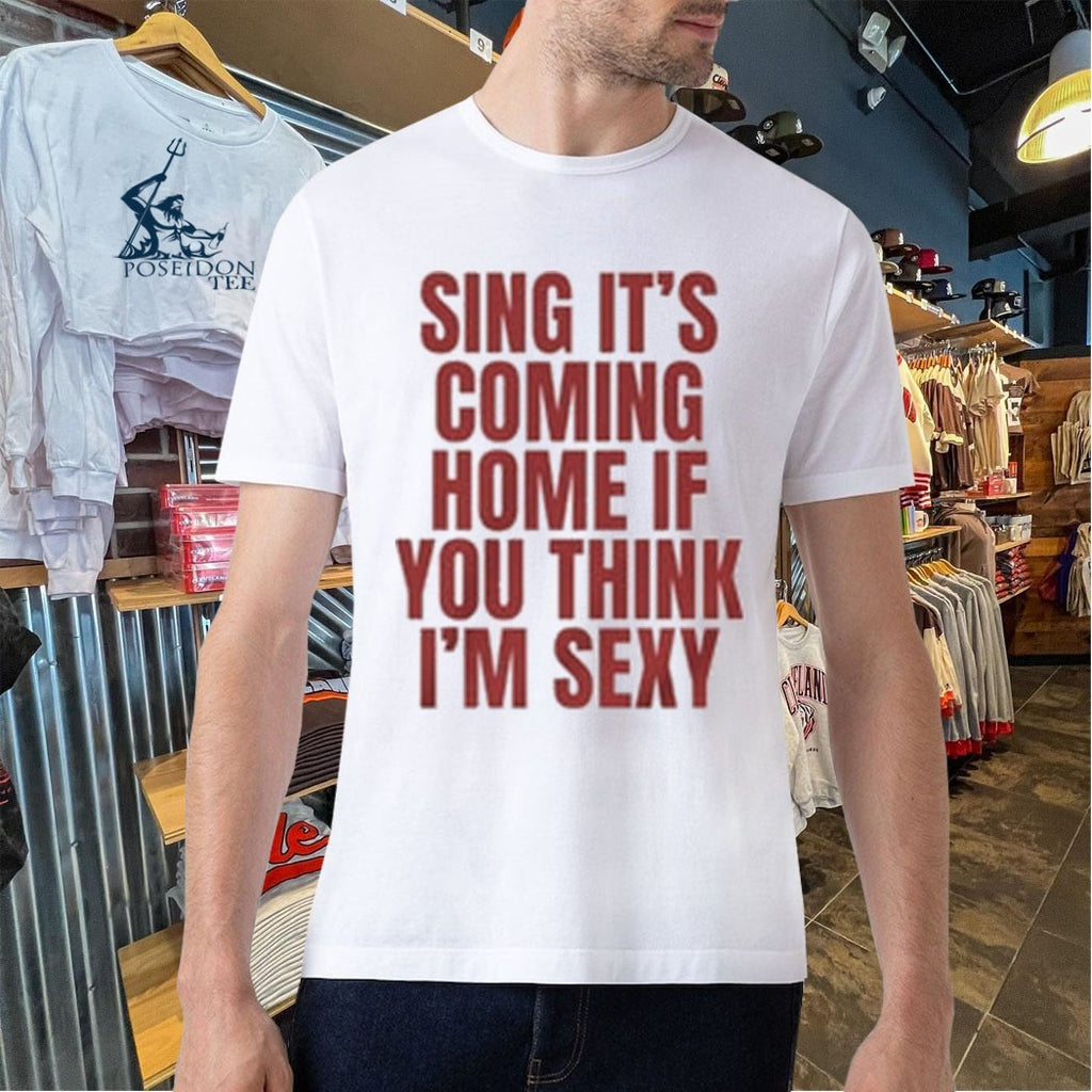 Sing It’s Coming Home If You Think I’m Sexy T-shirt