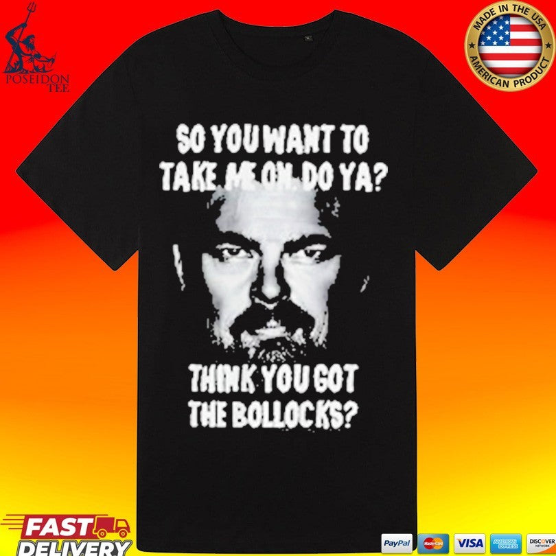 So You Want To Take Me On Do Ya Think You Got The Bollocks T-shirt