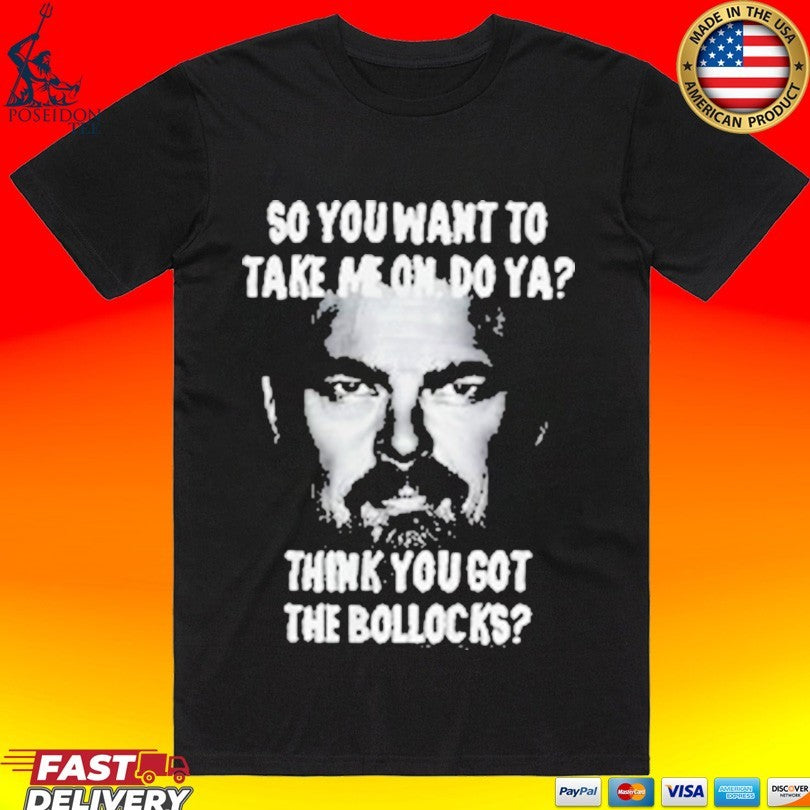 So You Want To Take Me On Do Ya Think You Got The Bollocks T-shirt
