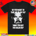 So You Want To Take Me On Do Ya Think You Got The Bollocks T-shirt