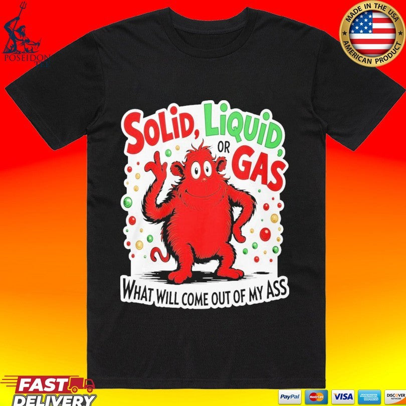 Solid Liquid Or Gas What Will Come Out Of My Ass 2025 T-shirt