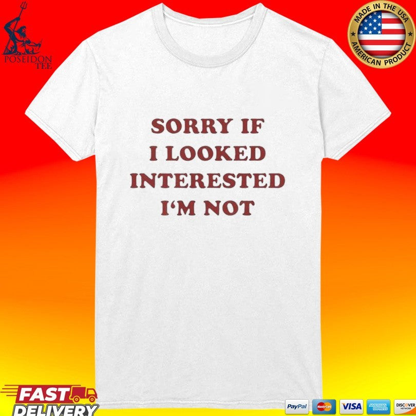 Sorry If I Looked Interested I’m Not T-shirt