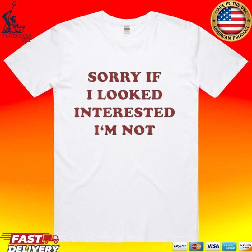 Sorry If I Looked Interested I’m Not T-shirt