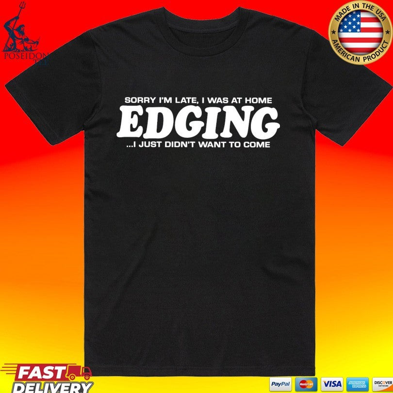 Sorry I’m Late I Was At Home Edging I Just Didn’t Want To Come T-shirt
