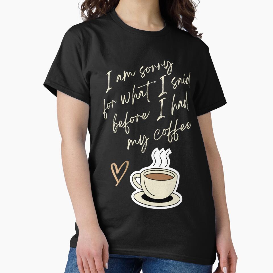 I am Sorry for What I sad before I had my Coffee - Coffee lovers design by TheArtistOf2022