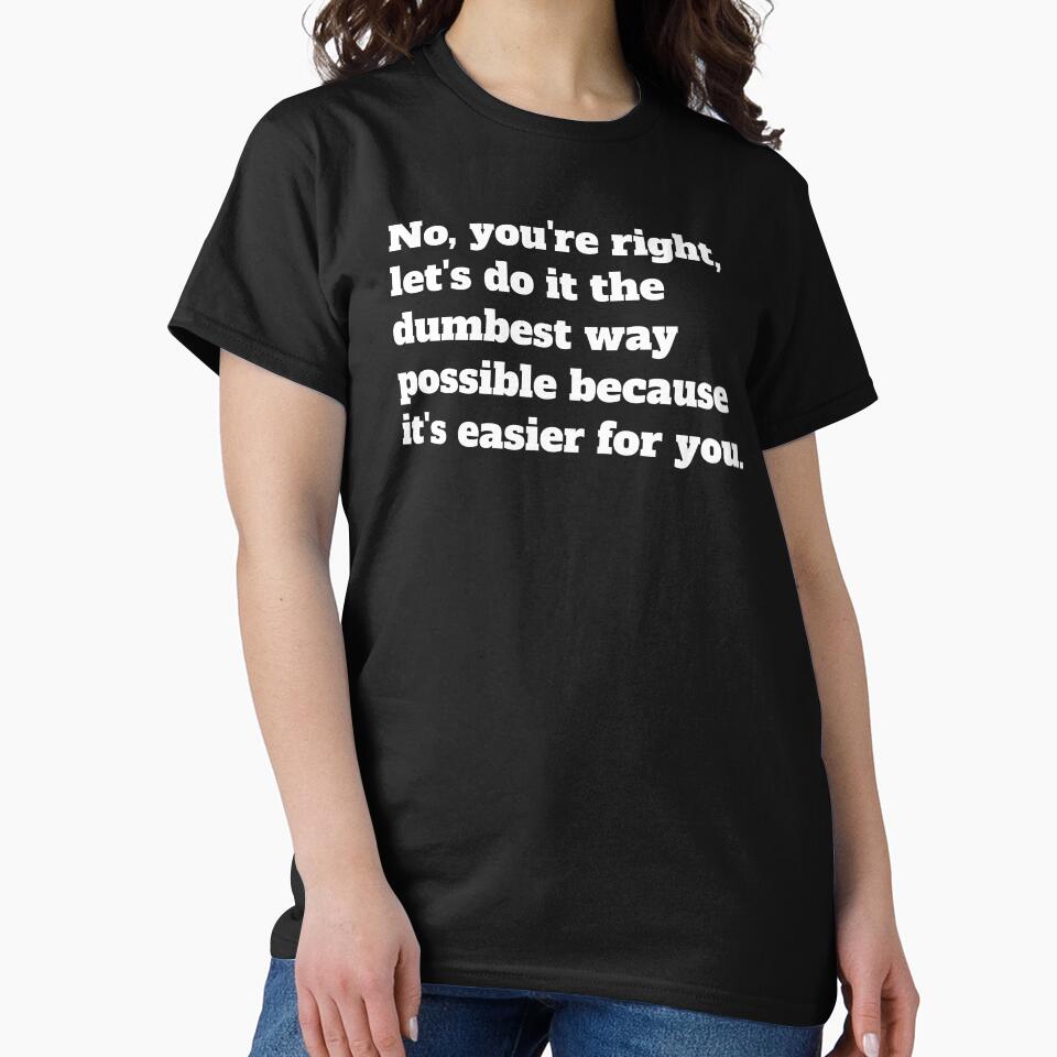 Sarcastic Let's Do It The Dumbest Way Possible Because It's Easier For You by jutulen