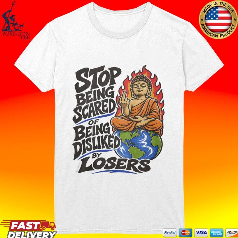 Stop Being Scared Of Being Disliked By Losers T-shirt