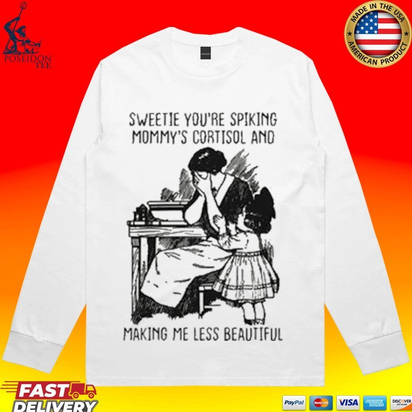Sweetie You’re Spiking Mommy’s Cortisol And Making Me Less Beautiful T-shirt